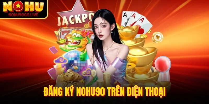 Đăng ký Nohu90 Com trên điện thoại
